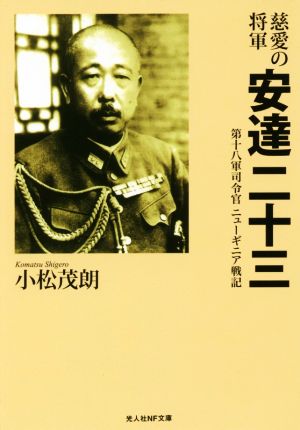 慈愛の将軍 安達二十三 第十八軍司令官ニューギニア戦記 光人社NF文庫