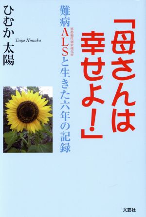 「母さんは幸せよ！」 難病ALSと生きた六年の記録