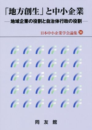 「地方創生」と中小企業 地域企業の役割と自治体行政の役割 日本中小企業学会論集36