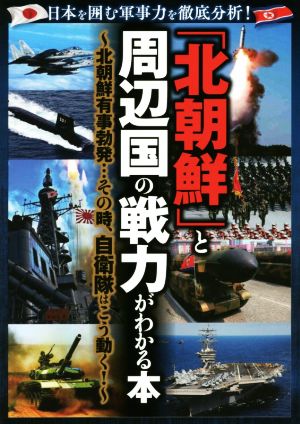 「北朝鮮」と周辺国の戦力がわかる本 北朝鮮有事勃発…その時、自衛隊はこう動く！ 日本を囲む軍事力を徹底分析！