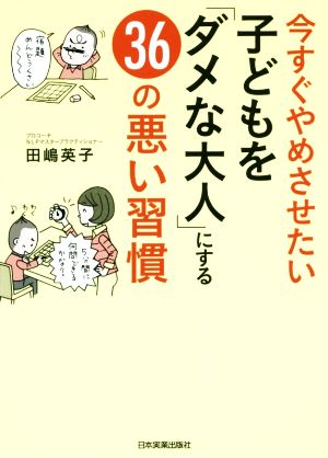 今すぐやめさせたい子どもを「ダメな大人」にする36の悪い習慣