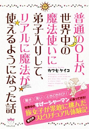 普通のOLが、世界中の魔法使いに弟子入りして、リアルに魔法が使えるようになった話