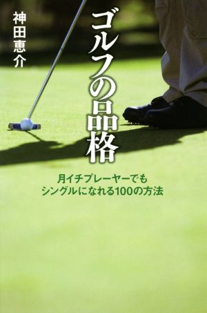 ゴルフの品格 月イチプレーヤーでもシングルになれる100の方法