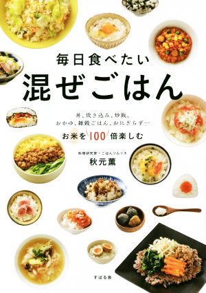 毎日食べたい 混ぜごはん 丼、炊き込み、炒飯、おかゆ、雑穀ごはん、おにぎらず…お米を100倍楽しむ