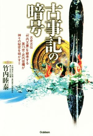 古事記の暗号 古史古伝「竹内文書」を継承する第73世・武内宿禰が神々の秘密を明かす!!