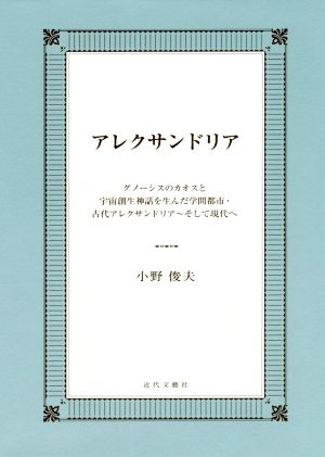 アレクサンドリア グノーシスのカオスと宇宙創生神話を生んだ学問都市・古代アレクサンドリア～そして現代へ