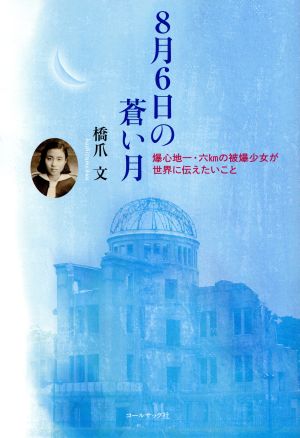 8月6日の蒼い月 爆心地一・六kmの被爆少女が世界に伝えたいこと