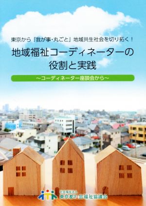 地域福祉コーディネーターの役割と実践 東京から『我が事・丸ごと』地域共生社会を切り拓く！ コーディネーター座談会から