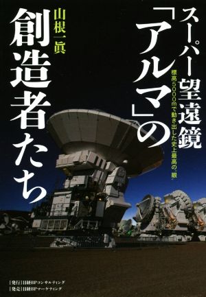 スーパー望遠鏡「アルマ」の創造者たち 標高5000mで動き出した史上最高の“眼