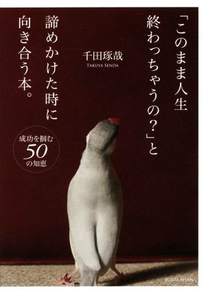 「このまま人生終わっちゃうの？」と諦めかけた時に向き合う本。 成功を掴む50の知恵