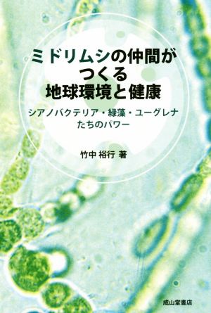 ミドリムシの仲間がつくる地球環境と健康 シアノバクテリア・緑藻・ユーグレナたちのパワー