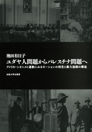 ユダヤ人問題からパレスチナ問題へ アメリカ・シオニスト運動にみるネーションの相克と暴力連鎖の構造