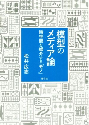 模型のメディア論 時空間を媒介する「モノ」