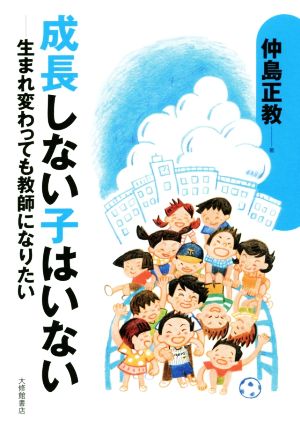 成長しない子はいない 生まれ変わっても教師になりたい