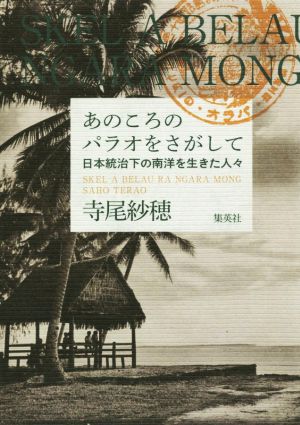 あのころのパラオをさがして 日本統治下の南洋を生きた人々