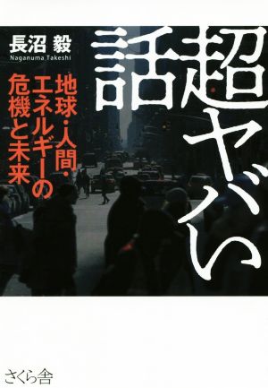 超ヤバい話 地球・人間・エネルギーの危機と未来