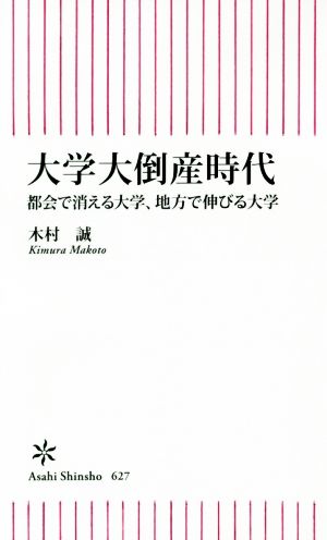 大学大倒産時代 都会で消える大学、地方で伸びる大学 朝日新書627