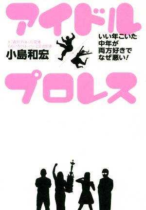 アイドル×プロレス いい年こいた中年が両方好きでなぜ悪い！