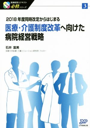 医療・介護制度改革へ向けた病院経営戦略 2018年度同時改定からはじまる 医療経営士テキスト必修シリーズ3