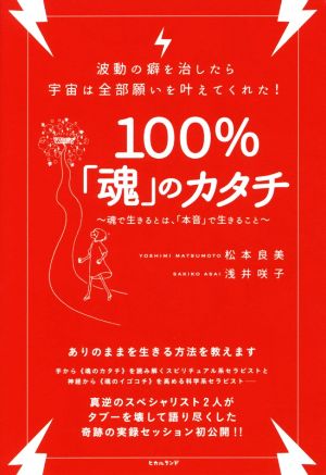 100%「魂」のカタチ 波動の癖を治したら宇宙は全部願いを叶えてくれた！ 魂で生きるとは、「本音」で生きること