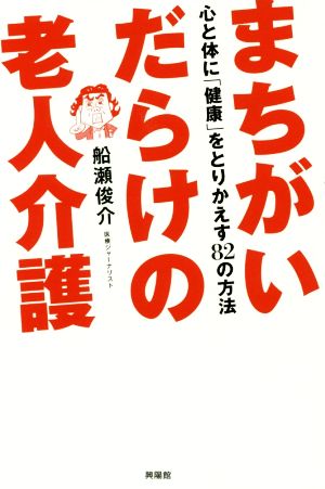 まちがいだらけの老人介護 心と体に「健康」をとりかえす82の方法