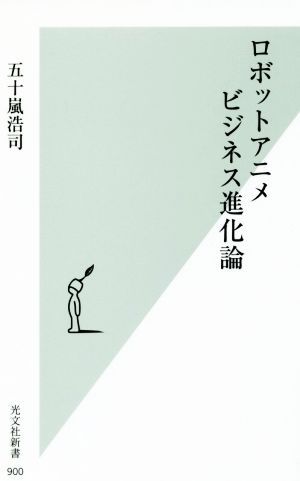 ロボットアニメビジネス進化論光文社新書９００