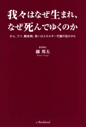 我々はなぜ生まれ、なぜ死んでゆくのか がん、うつ、糖尿病、老いはエネルギー代謝の乱れから