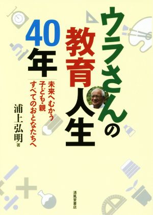 ウラさんの教育人生40年 未来へむかう子ども・親すべてのおとなたちへ