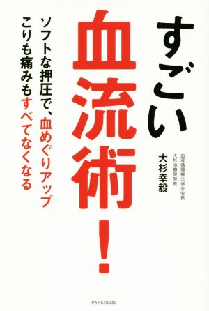 すごい血流術！ ソフトな押圧で、血めぐりアップ こりも痛みもすべてなくなる