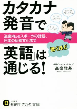 カタカナ発音で「英語」は驚くほど通じる！ 道案内からスポーツの話題、日本の伝統文化まで 知的生きかた文庫