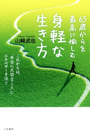 65歳からを最高に愉しむ身軽な生き方 これからは、「本当に大切なこと」にエネルギーを注ぐ