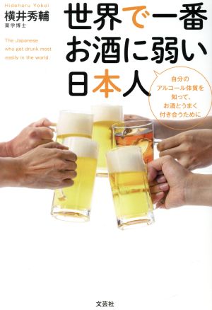 世界で一番お酒に弱い日本人 自分のアルコール体質を知って、お酒とうまく付き合う