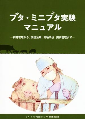 ブタ・ミニブタ実験マニュアル 飼育管理から、関連法規、実験手技、周術管理まで