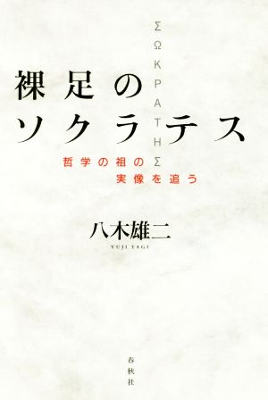 裸足のソクラテス 哲学の祖の実像を追う