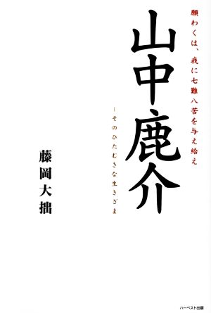 山中鹿介 願わくは、我に七難八苦を与え給えそのひたむきな生きざま