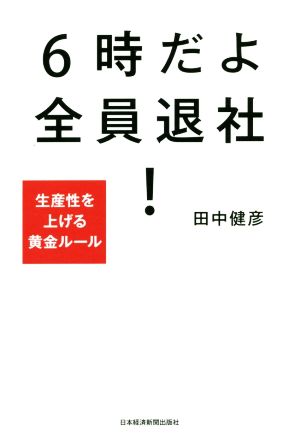 6時だよ全員退社！ 生産性を上げる黄金ルール