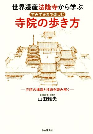 世界遺産法隆寺から学ぶ すみずみまで楽しむ寺院の歩き方 寺院の構造と技術を読み解く