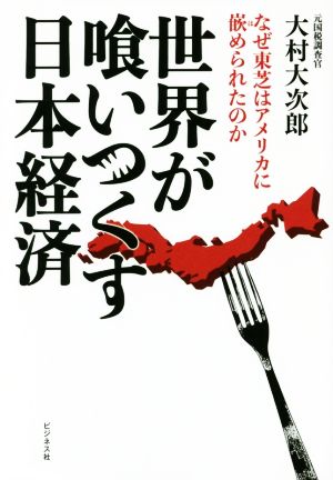 世界が喰いつくす日本経済 なぜ東芝はアメリカに嵌められたのか