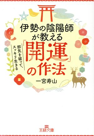 伊勢の陰陽師が教える「開運」の作法 邪気を祓って、スッキリ生きる 王様文庫