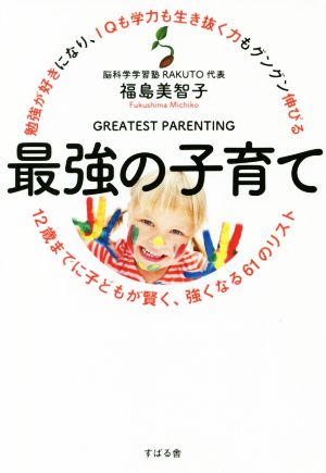 最強の子育て 勉強が好きになり、IQも学力も生き抜く力もグングン伸びる 12歳までに子どもが賢く、強くなる61のリスト