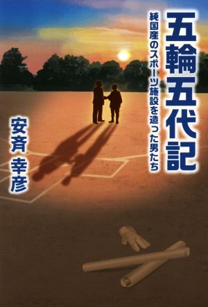 五輪五代記 純国産のスポーツ施設を造った男たち