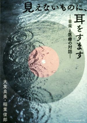 見えないものに、耳をすます 音楽と医療の対話