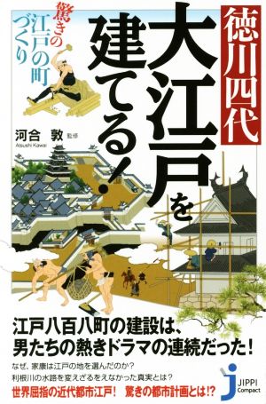 徳川四代 大江戸を建てる！ 驚きの江戸の町づくり じっぴコンパクト新書