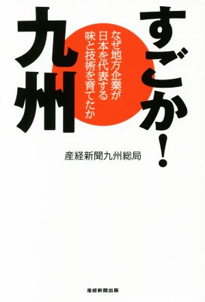 すごか！九州 なぜ地方企業が日本を代表する味と技術を育てたか