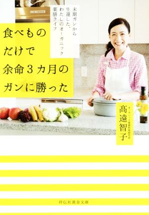 食べものだけで余命3カ月のガンに勝った 末期ガンから生還した、私のオーガニック薬膳ライフ 祥伝社黄金文庫