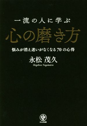 一流の人に学ぶ 心の磨き方悩みが消え迷いがなくなる70の心得