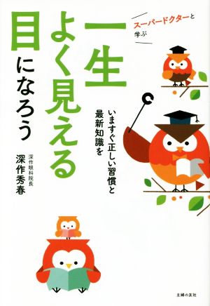 一生よく見える目になろう スーパードクターと学ぶ いますぐ正しい習慣と最新知識を