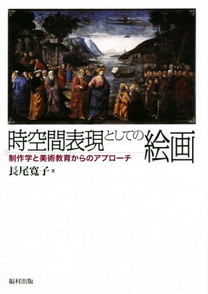 時空間表現としての絵画 制作学と美術教育からのアプローチ