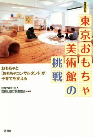 東京おもちゃ美術館の挑戦 増補改訂版 おもちゃと「おもちゃコンサルタント」が子育てを変える