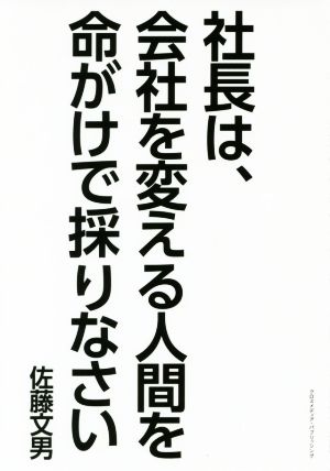 社長は、会社を変える人材を命がけで採りなさい